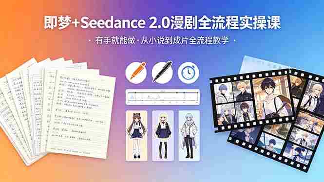 (18358期)即梦+Seedance 2.0漫剧全流程实操课,有手就能做,从小说到成片全流程教学-有道网创