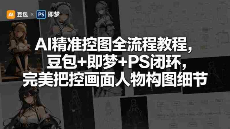 AI精准控图全流程教程,豆包+即梦+PS闭环,完美把控画面人物构图细节-有道网创