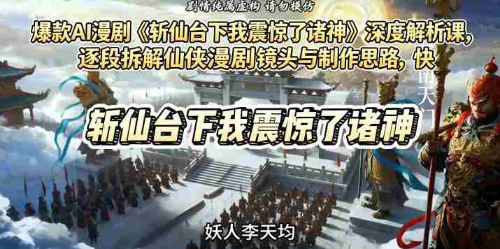 爆款AI漫剧《斩仙台下我震惊了诸神》深度解析课,逐段拆解仙侠漫剧镜头与制作思路,快速复刻爆款创作模式-有道网创
