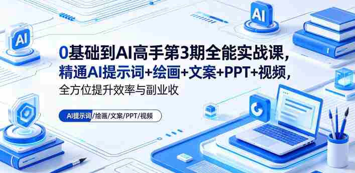 0基础到AI高手第3期全能实战课,精通AI提示词+绘画+文案+PPT+视频,全方位提升效率与副业收益-有道网创