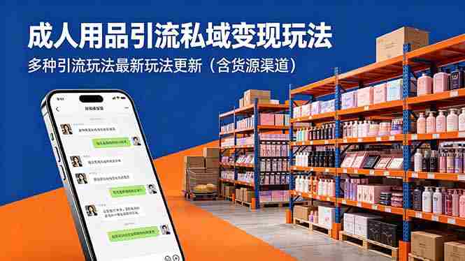 (18419期)成年人用品引流私域变现玩法,多种引流玩法最新玩法更新(含货源渠道)-有道网创