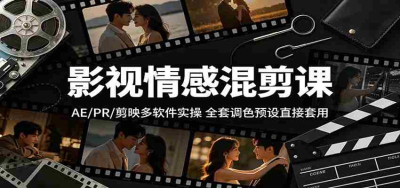 影视情感混剪课:AE/PR/剪映多软件实操,全套调色预设直接套用-有道网创