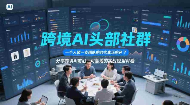 跨境AI头部社群，一个人顶一支团队的时代真正的开始了，分享跨境AI前沿，可落地的实战经验（更新5月11日）-有道网创