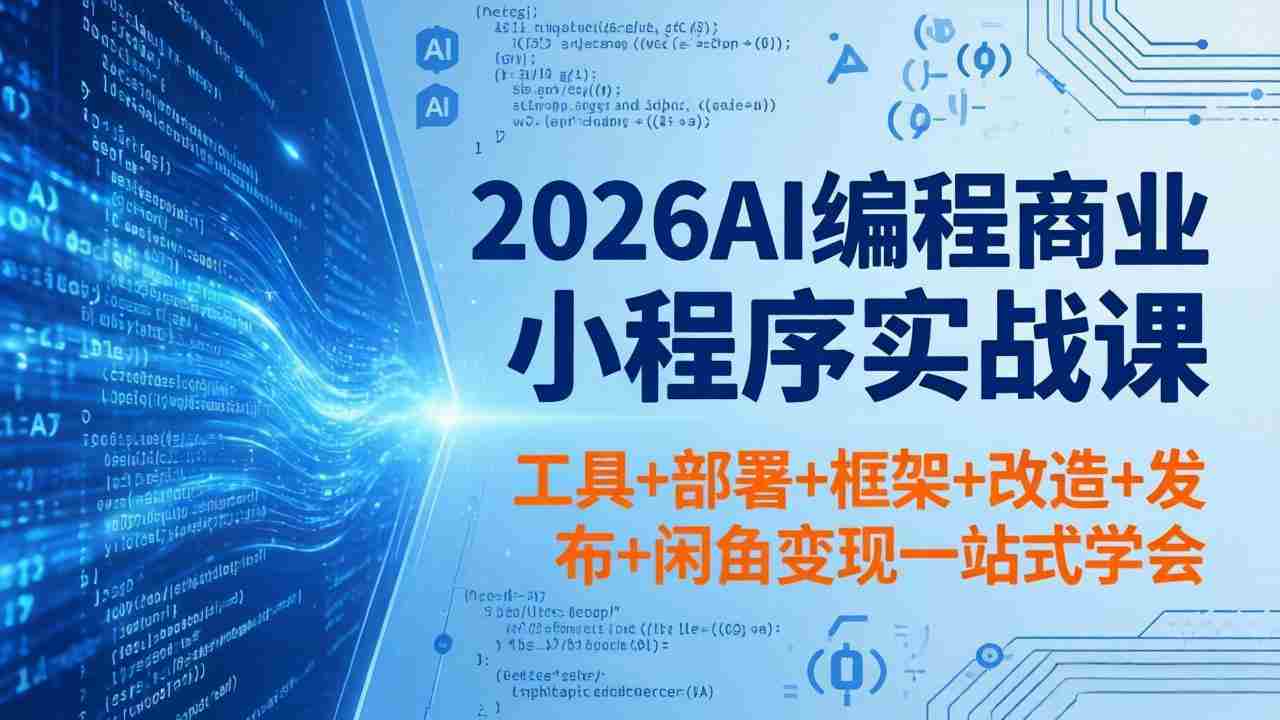 （18293期）2026AI编程商业小程序实战课，工具+部署+框架+改造+发布+闲鱼变现一站式学会-有道网创