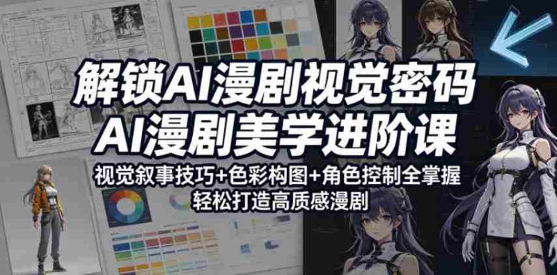 解锁AI漫剧视觉密码,AI漫剧美学进阶课,视觉叙事技巧+色彩构图+角色控制全掌握,轻松打造高质感漫剧-有道网创