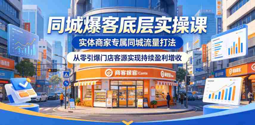 同城爆客底层实操课，实体商家专属同城流量打法，从零引爆门店客源实现持续盈利增收-有道网创