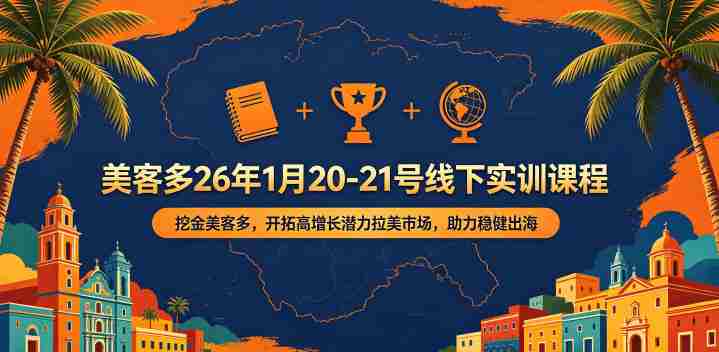 美客多26年1月20-21号线下实训课程,挖金美客多,开拓高增长潜力拉美市场,助力稳健出海-有道网创