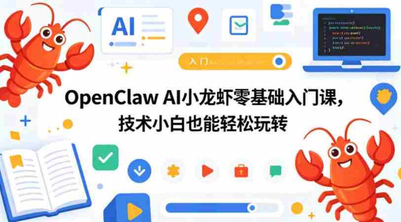 OpenClaw AI小龙虾零基础入门课,技术小白也能轻松玩转(更新0522)-有道网创