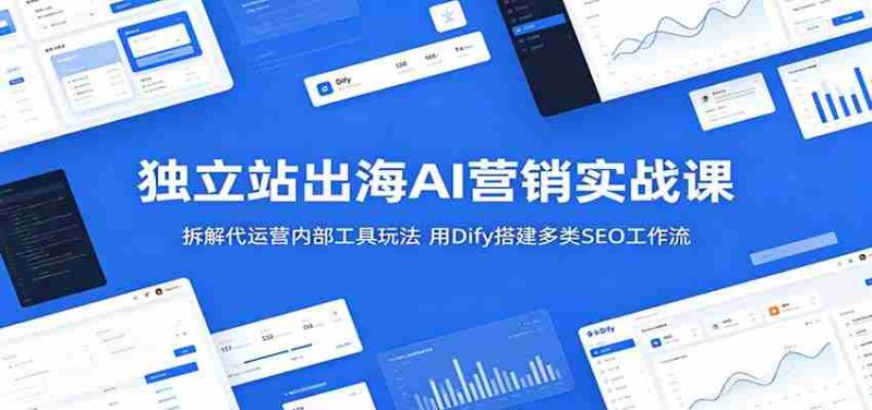 独立站出海AI营销实战课：拆解代运营内部工具玩法，用Dify搭建多类SEO工作流-有道网创