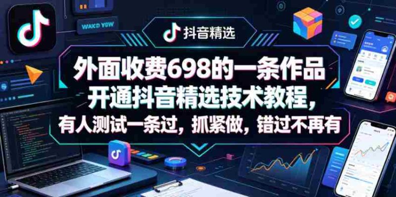 外面收费698的一条作品开通抖音精选技术教程,有人测试一条过,抓紧做,错过不再有-有道网创