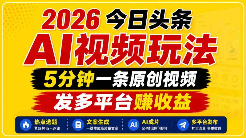 2026今日头条AI视频玩法,5分钟一条原创视频,发多平台赚收益-有道网创