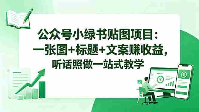 （18527期）公众号小绿书贴图项目：一张图+标题+文案赚收益，听话照做一站式教学-有道网创
