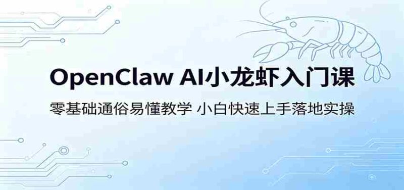 OpenClaw AI小龙虾入门课:零基础通俗易懂教学,小白快速上手落地实操-有道网创