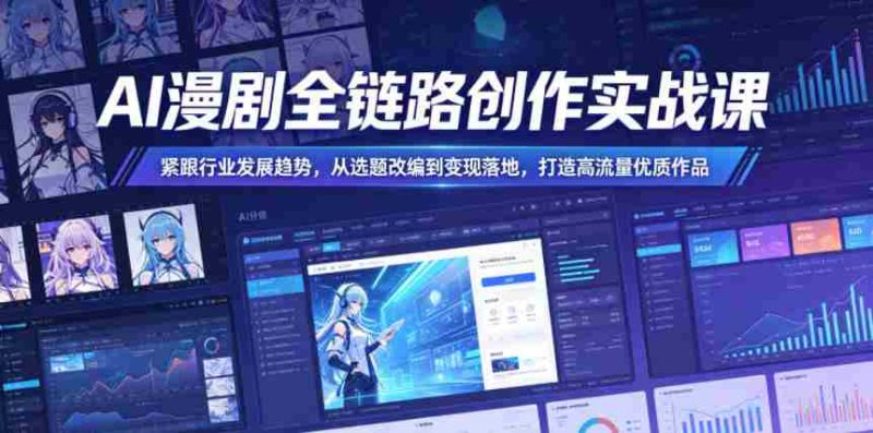AI漫剧全链路创作实战课，紧跟行业发展趋势，从选题改编到变现落地，打造高流量优质作品-有道网创