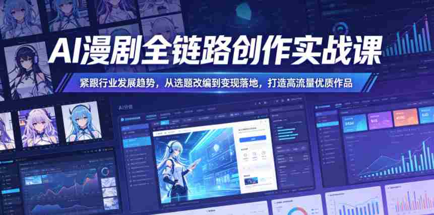 AI漫剧全链路创作实战课，紧跟行业发展趋势，从选题改编到变现落地，打造高流量优质作品-有道网创