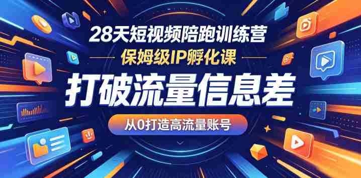 28天短视频陪跑训练营，保姆级IP孵化课，打破流量信息差，从0打造高流量账号-有道网创