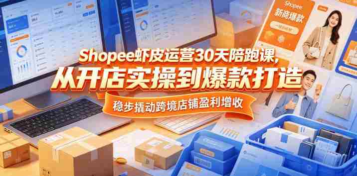 Shopee虾皮运营30天陪跑课,从开店实操到爆款打造,稳步撬动跨境店铺盈利增收-有道网创