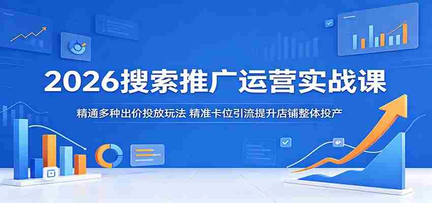 2026搜索推广运营实战课：精通多种出价投放玩法，精准卡位引流提升店铺整体投产-有道网创