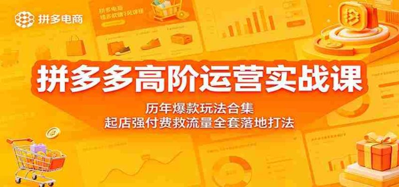 拼多多高阶运营实战课:历年爆款玩法合集,起店强付费救流量全套落地打法-有道网创