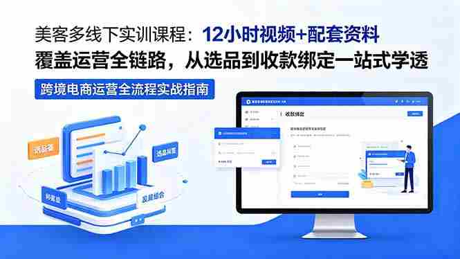 （18531期）美客多线下实训课程：12小时视频+配套资料覆盖运营全链路，从选品到收款绑定一站式学透-有道网创