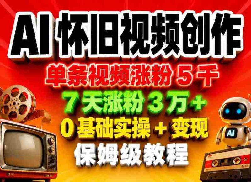 AI怀旧视频创作,单条视频涨粉5千,7天涨粉3W+,0基础实操+变现保姆级教程-有道网创