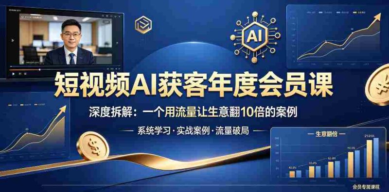 短视频AI获客年度会员课，深度拆解，一个用流量让生意翻10倍的案例-有道网创