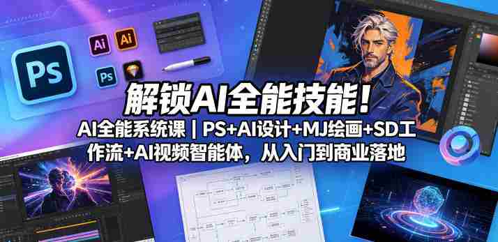 解锁AI全能技能!AI全能系统课|PS+AI设计+MJ绘画+SD工作流+AI视频智能体,从入门到商业落地-有道网创
