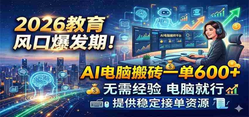 2026教育风口爆发期!AI电脑搬砖一单600+,无需经验电脑就行,提供稳定接单资源-有道网创