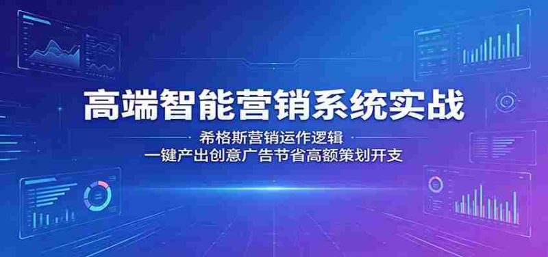高端智能营销系统实战：希格斯营销运作逻辑，一键产出创意广告节省高额策划开支-有道网创