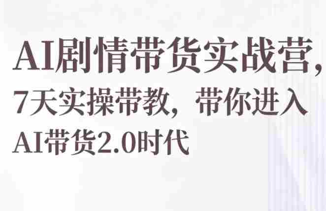 AI剧情带货实战营，7天实操带教，带你进入AI带货2.0时代-有道网创