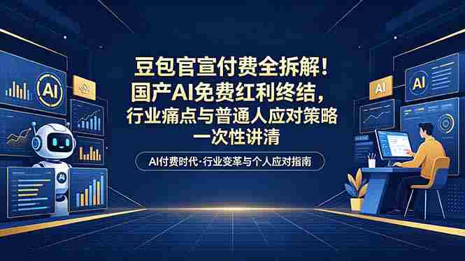 (18369期)付费文章:豆包官宣付费全拆解!国产AI免费红利终结,行业痛点与普通人应对策略一次性讲清-有道网创