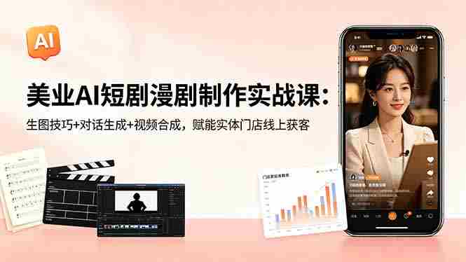 （18536期）美业AI短剧漫剧制作实战课：生图技巧+对话生成+视频合成，赋能实体门店线上获客-有道网创