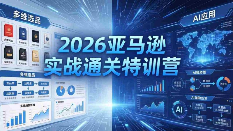 (18374期)2026亚马逊实战通关特训营-5月8更新,多维选品+渐进式打法+AI应用,从0到1打造盈利店铺-有道网创
