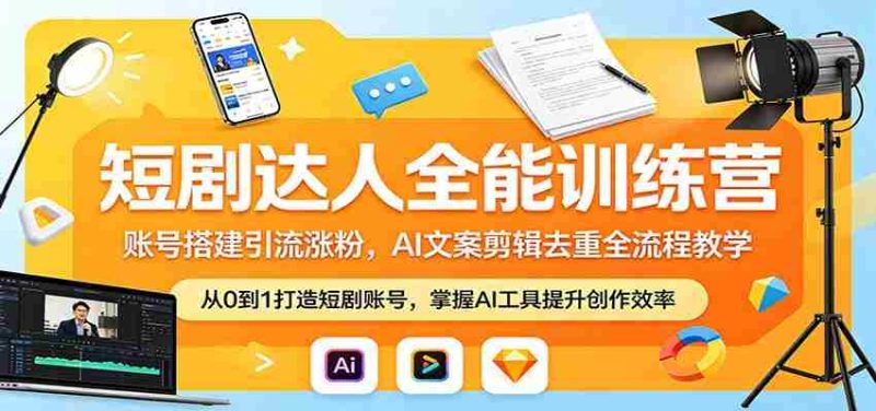 短剧达人全能训练营:账号搭建引流涨粉,AI 文案剪辑去重全流程教学-有道网创