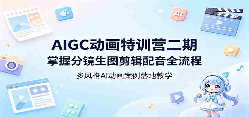AIGC动画特训营二期：掌握分镜生图剪辑配音全流程，多风格AI动画案例落地教学-有道网创