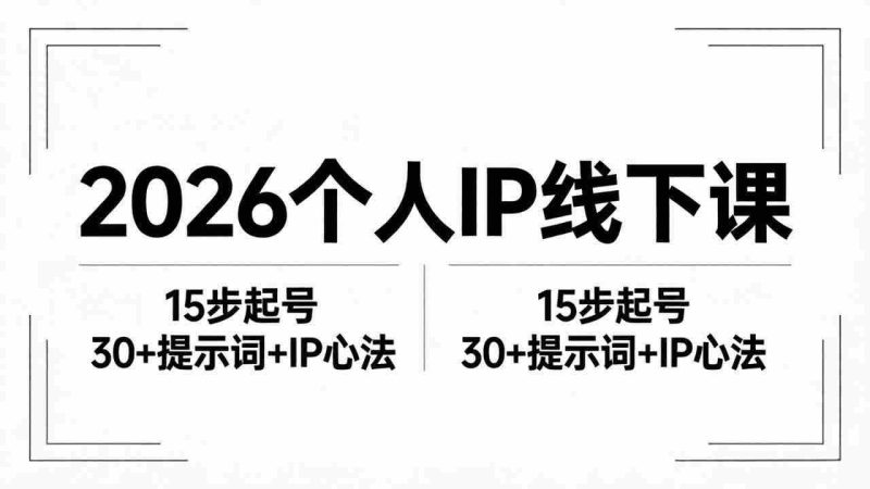 (18297期)2026内容为王个人IP线下课全套资料:15步起号流程+30+提示词+IP心法实战-有道网创