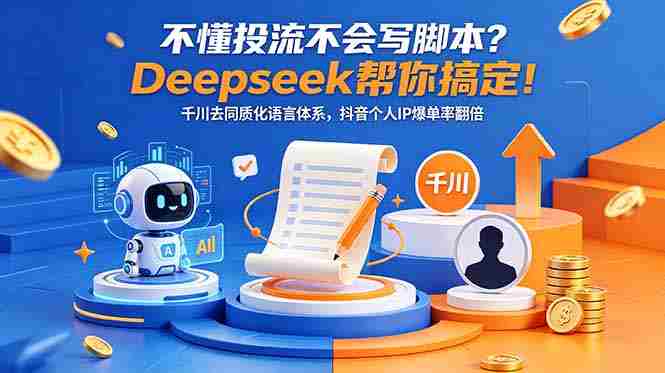 (18625期)不懂投流不会写脚本?Deepseek帮你搞定!千川去同质化语言体系,抖音个人IP爆单率翻倍-有道网创