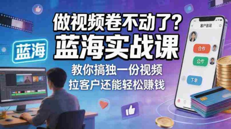 做视频卷不动了?蓝海实战课教你搞独一份视频,拉客户还能轻松賺钱!【原创双语字幕】-有道网创