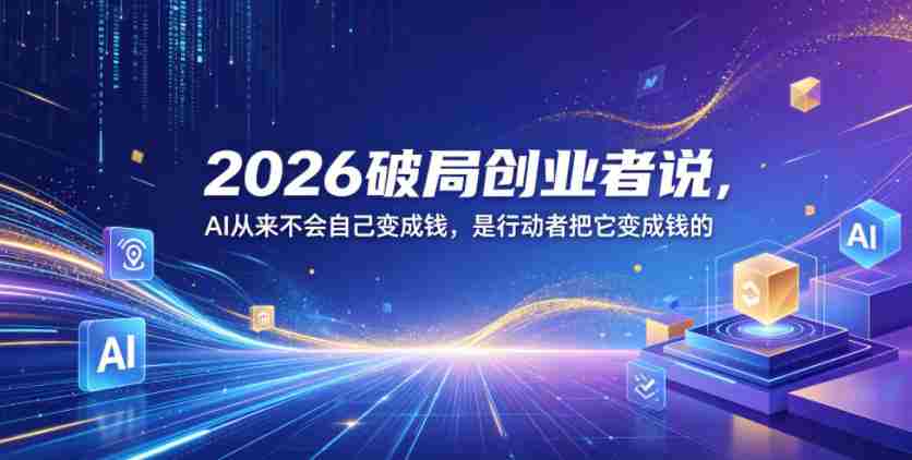 2026破局创业者说，AI从来不会自己变成钱，是行动者把它变成钱的【文档】-有道网创
