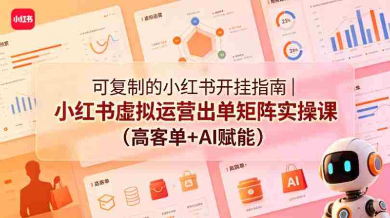 可复制的小红书开挂指南|小红书虚拟运营出单矩阵实操课(高客单+AI赋能)-有道网创