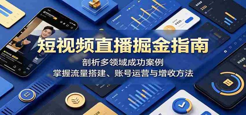 短视频直播掘金指南：剖析多领域成功案例，掌握流量搭建、账号运营与增收方法-有道网创