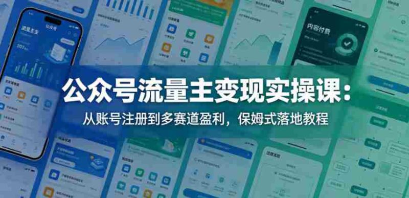 公众号流量主变现实操课:从账号注册到多赛道盈利,保姆式落地教程-有道网创