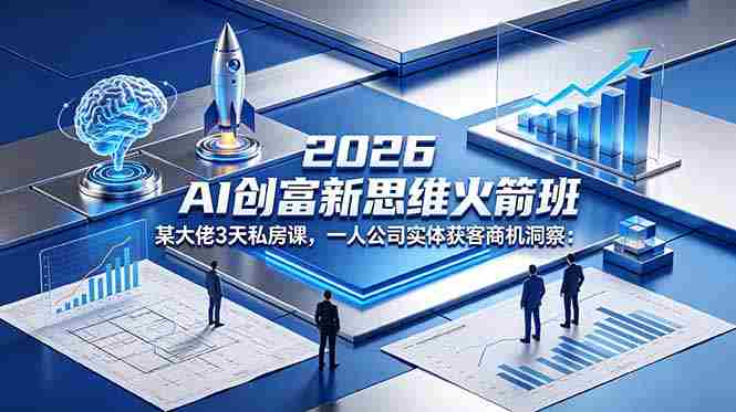 （18559期）2026 AI 创富新思维火箭班：某大佬3天私房课，一人公司实体获客商机洞察-有道网创