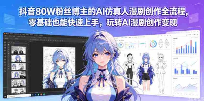 抖音80W粉丝博主的AI仿真人漫剧创作全流程,零基础也能快速上手,玩转AI漫剧创作变现-有道网创