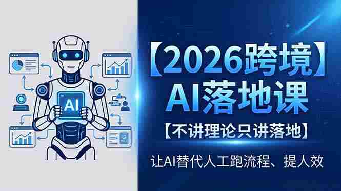 (18326期)2026跨境AI落地课,不讲理论只讲落地,让AI替代人工跑流程、提人效-有道网创