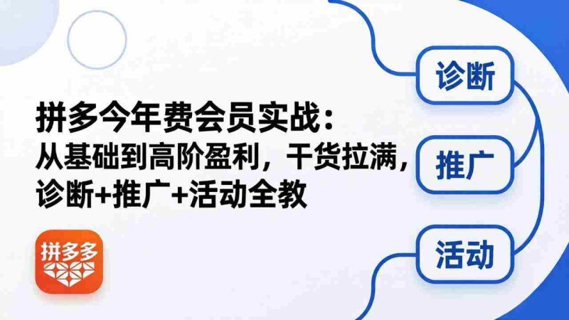 (18363期)拼多多年费会员实战(更新26年5月7):从基础到高阶盈利,干货拉满,诊断+推广+活动全教-有道网创