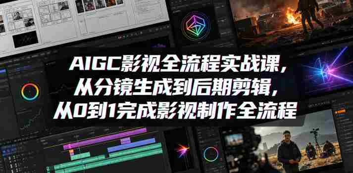 AIGC影视全流程实战课,从分镜生成到后期剪辑,从0到1完成影视制作全流程-有道网创