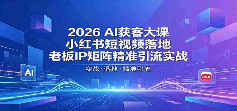 2026AI获客大课:小红书短视频落地,老板IP矩阵精准引流实战-有道网创