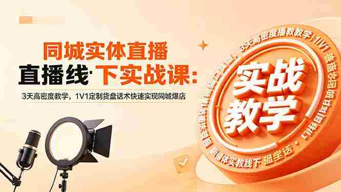 （18543期）同城实体直播线下实战课：3天高密度教学，1V1定制货盘话术快速实现同城爆店-有道网创