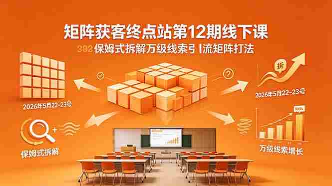 (18603期)矩阵获客终点站第12期线下课 2026年5月22-23号 保姆式拆解万级线索引流矩阵打法-有道网创